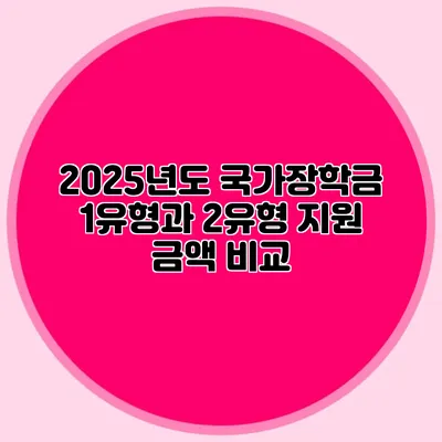 2025년도 국가장학금 1유형과 2유형 지원 금액 비교