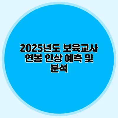 2025년도 보육교사 연봉 인상 예측 및 분석