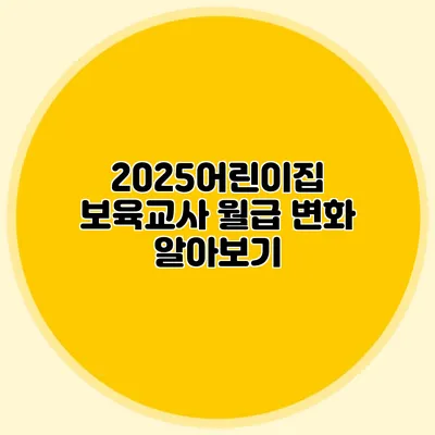 2025어린이집 보육교사 월급 변화 알아보기