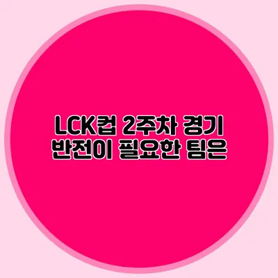 LCK컵 2주차 경기 반전이 필요한 팀은?