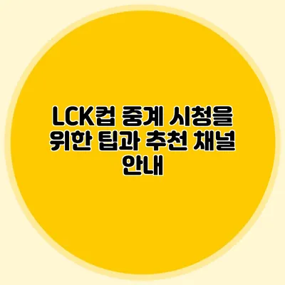 LCK컵 중계 시청을 위한 팁과 추천 채널 안내