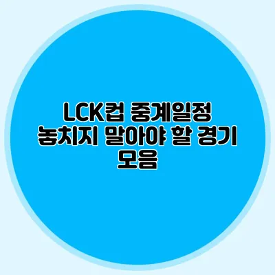 LCK컵 중계일정 놓치지 말아야 할 경기 모음