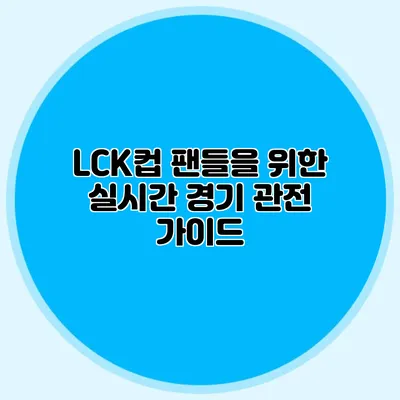 LCK컵 팬들을 위한 실시간 경기 관전 가이드