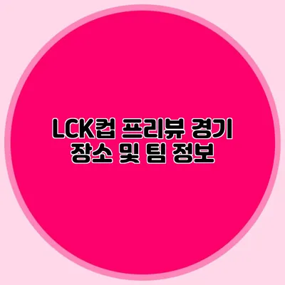 LCK컵 프리뷰 경기 장소 및 팀 정보