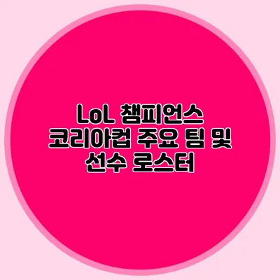 LoL 챔피언스 코리아컵 주요 팀 및 선수 로스터