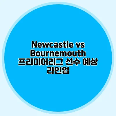 Newcastle vs Bournemouth 프리미어리그 선수 예상 라인업