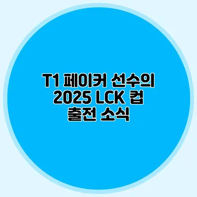 T1 페이커 선수의 2025 LCK 컵 출전 소식