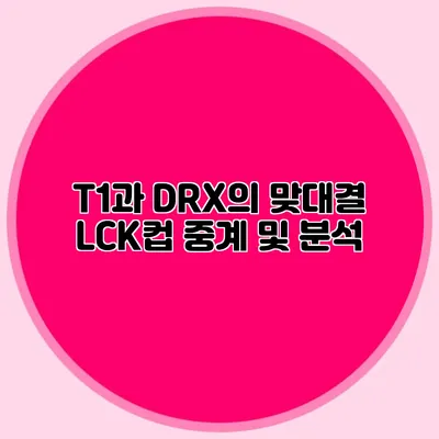 T1과 DRX의 맞대결 LCK컵 중계 및 분석