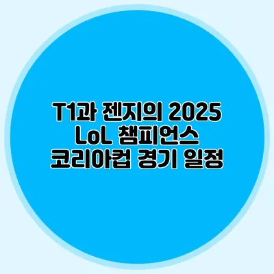 T1과 젠지의 2025 LoL 챔피언스 코리아컵 경기 일정