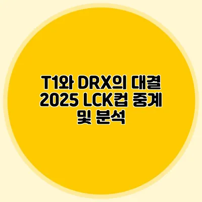 T1와 DRX의 대결 2025 LCK컵 중계 및 분석