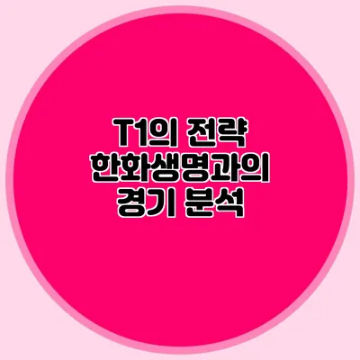 T1의 전략 한화생명과의 경기 분석