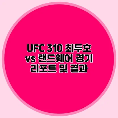 UFC 310 최두호 vs 랜드웨어 경기 리포트 및 결과
