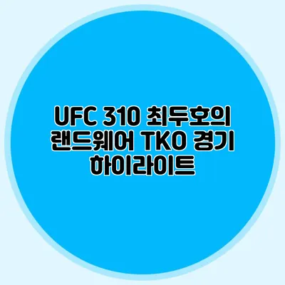 UFC 310 최두호의 랜드웨어 TKO 경기 하이라이트
