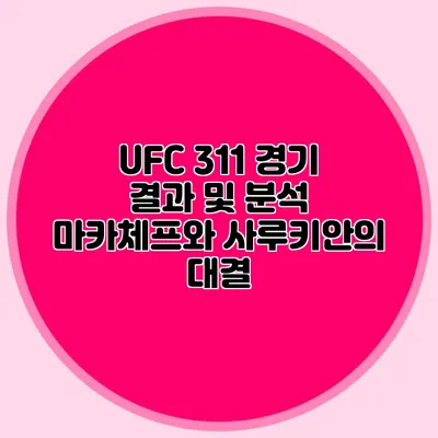 UFC 311 경기 결과 및 분석 마카체프와 사루키안의 대결