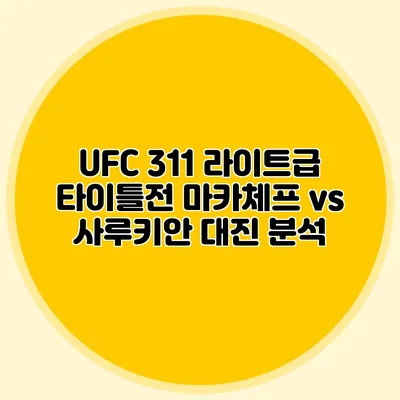 UFC 311 라이트급 타이틀전 마카체프 vs 사루키안 대진 분석