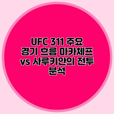 UFC 311 주요 경기 흐름 마카체프 vs 사루키안의 전투 분석