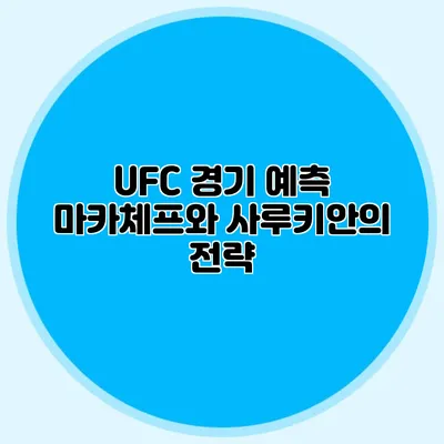UFC 경기 예측 마카체프와 사루키안의 전략