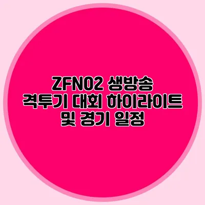 ZFN02 생방송 격투기 대회 하이라이트 및 경기 일정