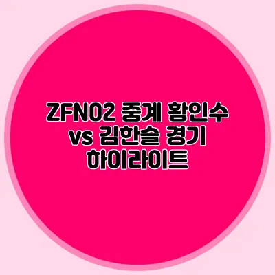 ZFN02 중계 황인수 vs 김한슬 경기 하이라이트