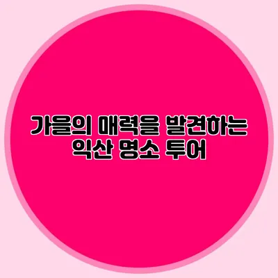 가을의 매력을 발견하는 익산 명소 투어