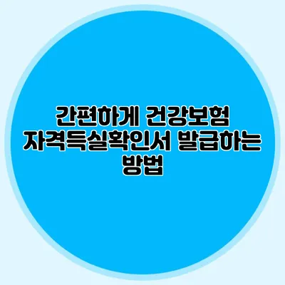 간편하게 건강보험 자격득실확인서 발급하는 방법