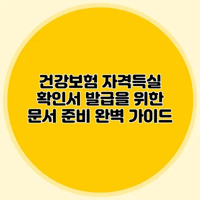 건강보험 자격득실 확인서 발급을 위한 문서 준비 완벽 가이드