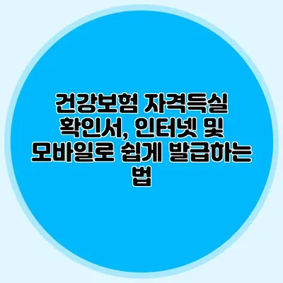 건강보험 자격득실 확인서, 인터넷 및 모바일로 쉽게 발급하는 법