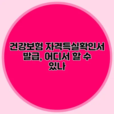 건강보험 자격득실확인서 발급, 어디서 할 수 있나?