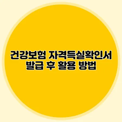 건강보험 자격득실확인서 발급 후 활용 방법