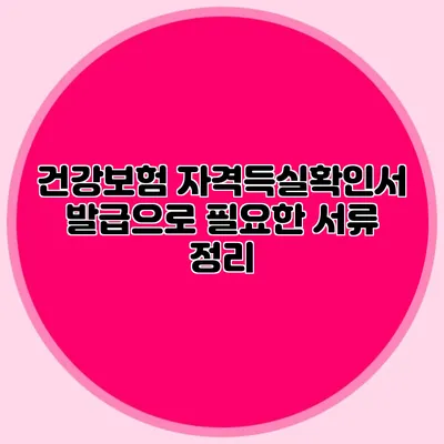 건강보험 자격득실확인서 발급으로 필요한 서류 정리