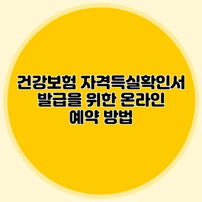 건강보험 자격득실확인서 발급을 위한 온라인 예약 방법
