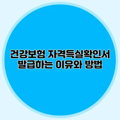 건강보험 자격득실확인서 발급하는 이유와 방법