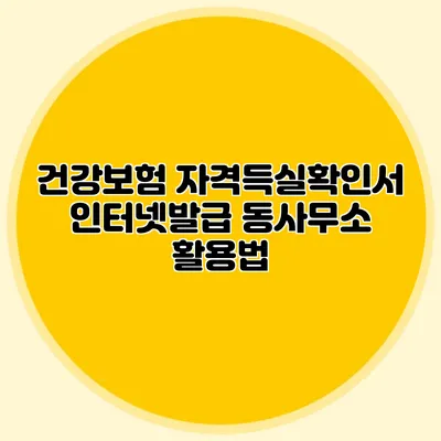 건강보험 자격득실확인서 인터넷발급 동사무소 활용법