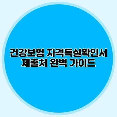 건강보험 자격득실확인서 제출처 완벽 가이드