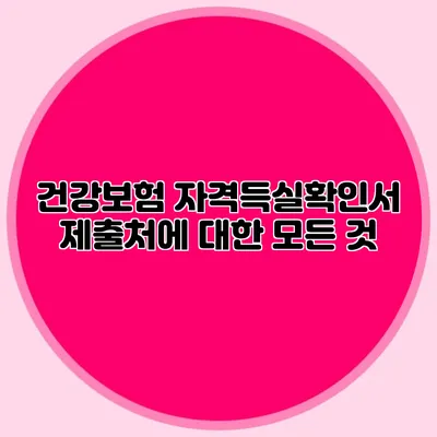건강보험 자격득실확인서 제출처에 대한 모든 것