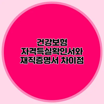 건강보험 자격득실확인서와 재직증명서 차이점