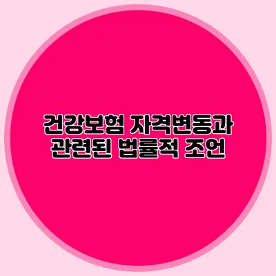 건강보험 자격변동과 관련된 법률적 조언