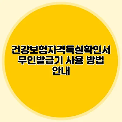 건강보험자격득실확인서 무인발급기 사용 방법 안내