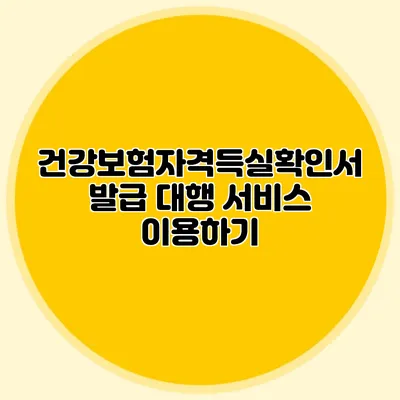 건강보험자격득실확인서 발급 대행 서비스 이용하기