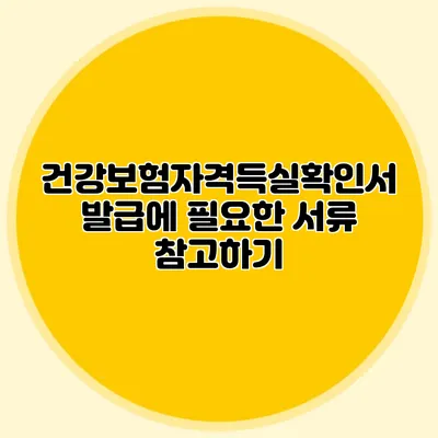 건강보험자격득실확인서 발급에 필요한 서류 참고하기