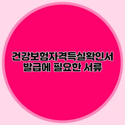 건강보험자격득실확인서 발급에 필요한 서류