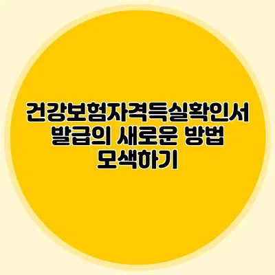 건강보험자격득실확인서 발급의 새로운 방법 모색하기
