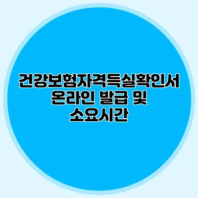 건강보험자격득실확인서 온라인 발급 및 소요시간