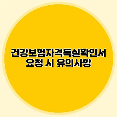 건강보험자격득실확인서 요청 시 유의사항