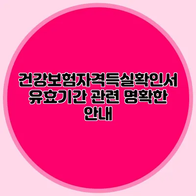 건강보험자격득실확인서 유효기간 관련 명확한 안내