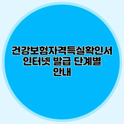 건강보험자격득실확인서 인터넷 발급 단계별 안내