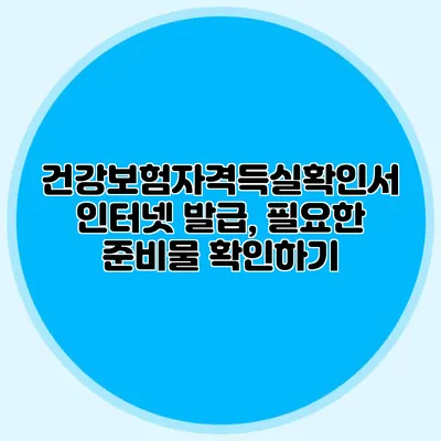 건강보험자격득실확인서 인터넷 발급, 필요한 준비물 확인하기