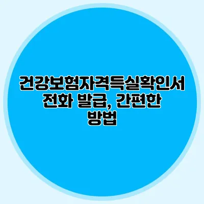 건강보험자격득실확인서 전화 발급, 간편한 방법