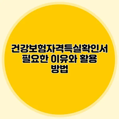 건강보험자격득실확인서 필요한 이유와 활용 방법