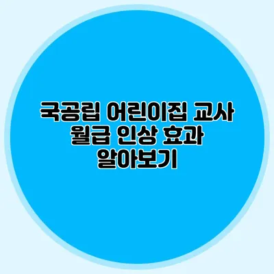 국공립 어린이집 교사 월급 인상 효과 알아보기